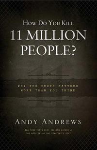 How Do You Kill 11 Million People? Why the Truth Matters More Than You Think by  