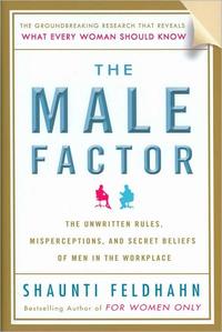 The Male Factor The Unwritten Rules, Misperceptions, and Secret Beliefs of Men in the Workplace by  