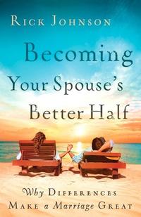 Becoming Your Spouse's Better Half Why Differences Make a Marriage Great  by  