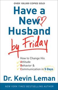 Have a New Husband by Friday How to Change His Attitude, Behavior and Communication in 5 Days by  