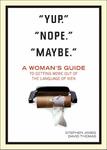 Yup. Nope. Maybe, A Woman's Guide to Getting More out of the Language of Men  by Aleathea Dupree