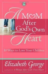 A Mom After God's Own Heart 10 Ways to Love Your Children by  