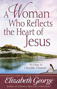 A Woman Who Reflects the Heart of Jesus 30 Ways to Christlike Character by  