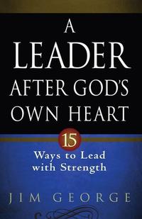 A Leader After God's Own Heart 15 Ways to Lead with Strength by  