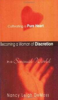 Becoming a Woman of Discretion Cultivating a Pure Heart in a Sensual World by Aleathea Dupree