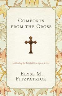 Comforts from the Cross Celebrating the Gospel One Day at a Time by  