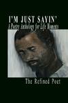 I'm Just Sayin', A Poetry Anthology for Life Moments by The Refined Poet