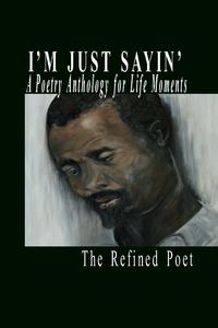 I'm Just Sayin' A Poetry Anthology for Life Moments by  