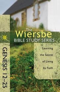 The Wiersbe Bible Study Series: Genesis 12-25: Learning the Secret of Living by Faith  by Aleathea Dupree