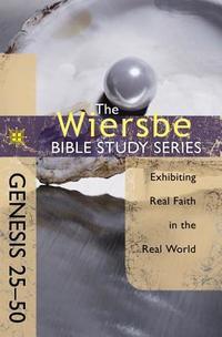 The Wiersbe Bible Study Series: Genesis 25-50: Exhibiting Real Faith in the Real World  by  