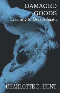 Damaged Goods:: Learning To Dream Again  by Aleathea Dupree