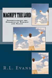 Magnify the Lord Understanding the Dynamics of Worship and Praise by  