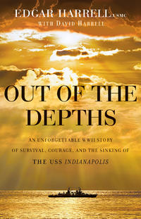 Out of the Depths An Unforgettable WWII Story of Survival, Courage, and the Sinking of the USS Indianapolis by  