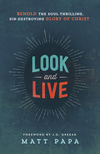 Look and Live Behold the Soul-Thrilling, Sin-Destroying Glory of Christ by  