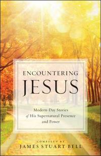 Encountering Jesus Modern-Day Stories of His Supernatural Presence and Power by  