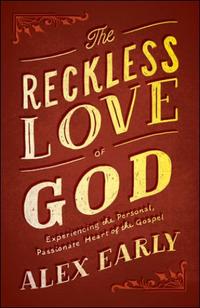 The Reckless Love of God Experiencing the Personal, Passionate Heart of the Gospel by  