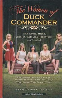 The Women of Duck Commander Surprising Insights from the Women Behind the Beards About What Makes This Family Work by  