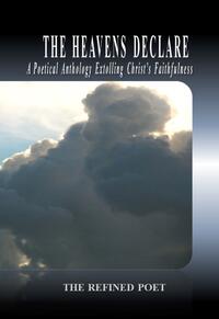 The Heavens Declare A Poetical Anthology Extolling Christ's Faithfulness  by  